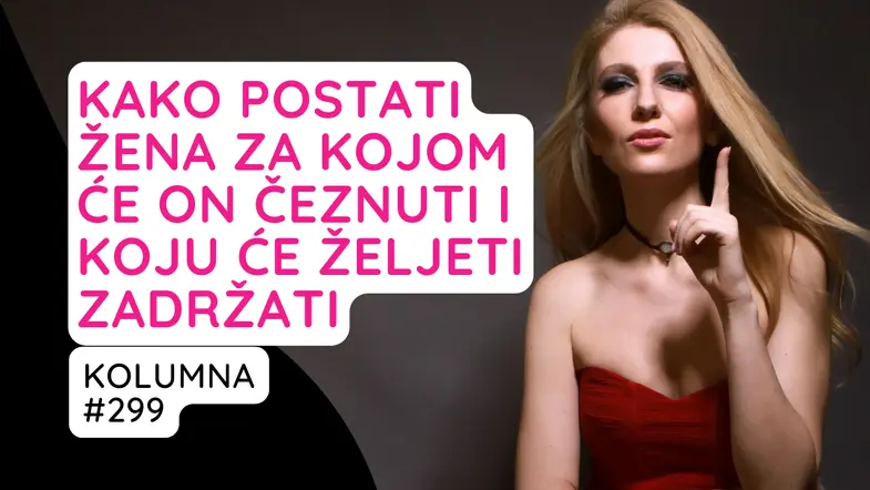 Kako postati žena za kojom će on čeznuti i koju će željeti zadržati